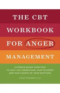 The CBT Workbook for Anger Management: Evidence-Based Exercises to Help You Understand Your Triggers and Take Charge of Your Emotions
