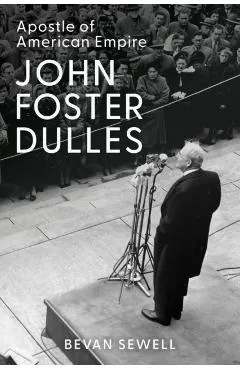 John Foster Dulles: Apostle of American Empire