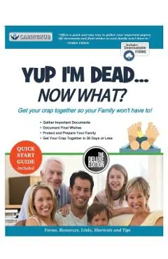 Yup I'm Dead...Now What? The Deluxe Edition: A Guide to My Life Information, Documents, Plans and Final Wishes