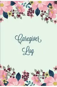 Caregiver Log: Record & Monitor Daily Care Information Journal, Keep Track Of Medical & Health Appointments, Activites Details Notes,