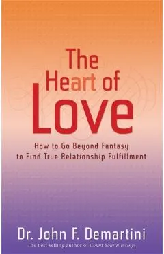 The Heart of Love: How to Go Beyond Fantasy to Find True Relationship Fulfillment
