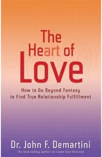The Heart of Love: How to Go Beyond Fantasy to Find True Relationship Fulfillment