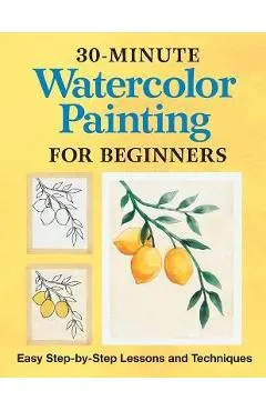 30-Minute Watercolor Painting for Beginners: Easy Step-By-Step Lessons and Techniques
