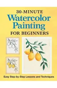 30-Minute Watercolor Painting for Beginners: Easy Step-By-Step Lessons and Techniques