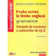 Bacalaureat Limba Engleza. Variante de rezolvare a subiectelor de tip II. Ghidul invatarii eficiente. Gramatica