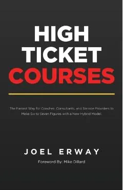 High Ticket Courses: The Fastest Way for Coaches, Consultants, and Service Providers to Make Six or Seven Figures with a New Hybrid Educati