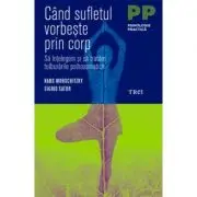 Cand sufletul vorbeste prin corp. Sa intelegem si sa tratam tulburarile psihosomatice