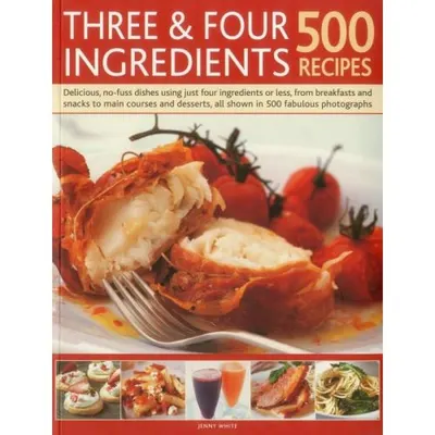 Three & Four Ingredients: 500 Recipes