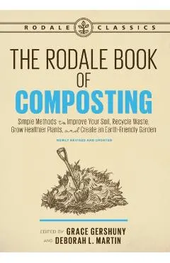 The Rodale Book of Composting, Newly Revised and Updated: Simple Methods to Improve Your Soil, Recycle Waste, Grow Healthier Plants, and Create an Ear