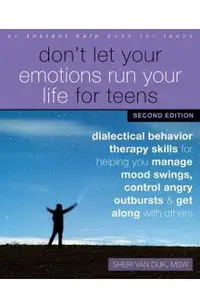 Don't Let Your Emotions Run Your Life for Teens: Dialectical Behavior Therapy Skills for Helping You Manage Mood Swings, Control Angry Outbursts, and