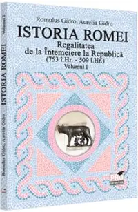 Istoria Romei. Regalitatea de la Intemeiere la Republica (753 i.hr. - 509 i.hr.) Vol.1