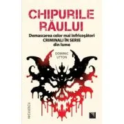 Chipurile raului. Demascarea celor mai infricosatori criminali in serie din lume
