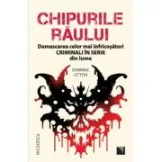 Chipurile raului. Demascarea celor mai infricosatori criminali in serie din lume