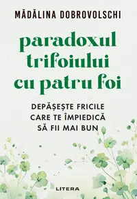 Paradoxul trifoiului cu patru foi. Depaseste fricile care te impiedica sa fii mai bun