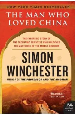 The Man Who Loved China: The Fantastic Story of the Eccentric Scientist Who Unlocked the Mysteries of the Middle Kingdom