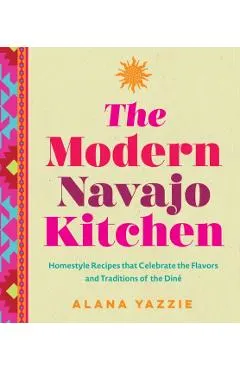The Modern Navajo Kitchen: Homestyle Recipes That Celebrate the Flavors and Traditions of the Diné