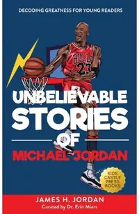 Unbelievable Stories of Michael Jordan: Decoding Greatness For Young Readers (Awesome Biography Books for Kids Children Ages 9-12) (Unbelievable Stori