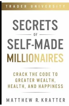 Secrets of Self-Made Millionaires: Crack the Code to Greater Wealth, Health, and Happiness