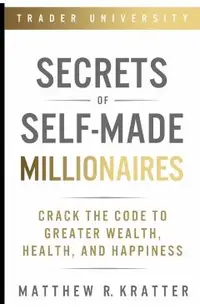 Secrets of Self-Made Millionaires: Crack the Code to Greater Wealth, Health, and Happiness