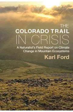 The Colorado Trail in Crisis: A Naturalist's Field Report on Climate Change in Mountain Ecosystems