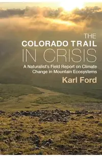 The Colorado Trail in Crisis: A Naturalist's Field Report on Climate Change in Mountain Ecosystems