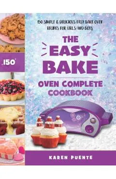 The Easy Bake Oven Complete Cookbook: 150 Simple & Delicious Easy Bake Oven Recipes for Girls and Boys