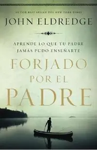 Forjado Por El Padre: Aprende Lo Que Tu Padre Jam�s Pudo Ense�arte