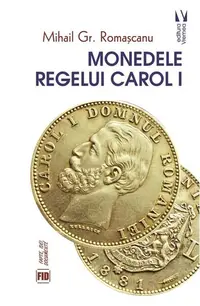 Monedele Regelui Carol I - Paperback brosat - Mihail Gr. Romașcanu
