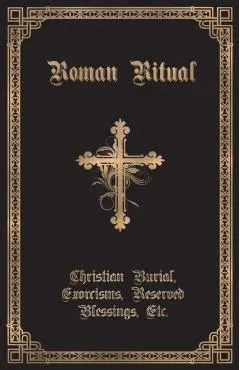 The Roman Ritual: Volume II: Christian Burial, Exorcisms, Reserved Blessings, Etc.