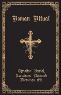 The Roman Ritual: Volume II: Christian Burial, Exorcisms, Reserved Blessings, Etc.