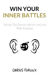 Win Your Inner Battles: Defeat The Enemy Within and Live With Purpose