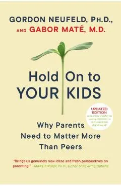 Hold on to Your Kids: Why Parents Need to Matter More Than Peers