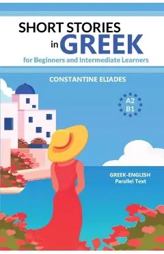 Short Stories in Greek for Beginners and Intermediate Learners: A2-B1, Greek-English Parallel Text