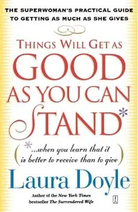 Things Will Get as Good as You Can Stand: (When You Learn That It Is Better to Receive Than to Give): The Superwoman's Practical Guide to Getting as M