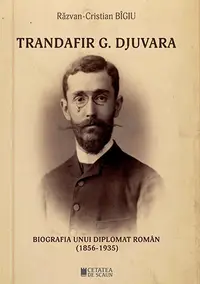 Trandafir G. Djuvara. Biografia unui diplomat român (1856-1935)
