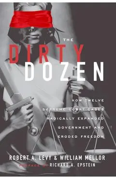 The Dirty Dozen: How Twelve Supreme Court Cases Radically Expanded Government and Eroded Freedom