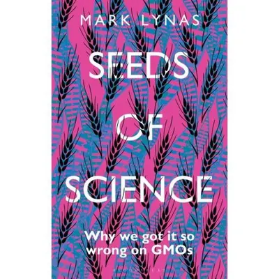 Seeds of Science: Why We Got It So Wrong On GMOs
