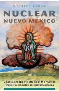 Nuclear Nuevo México: Colonialism and the Effects of the Nuclear Industrial Complex on Nuevomexicanos