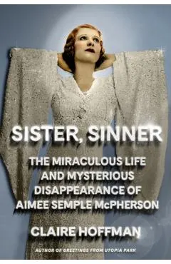 Sister, Sinner: The Miraculous Life and Mysterious Disappearance of Aimee Semple McPherson