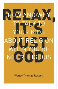 Relax It's Just God: How and Why to Talk to Your Kids about Religion When You're Not Religious