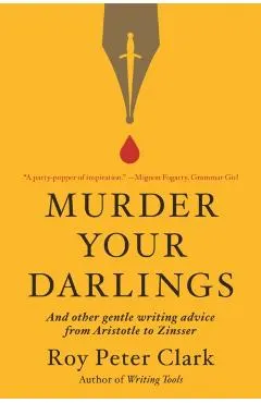 Murder Your Darlings: And Other Gentle Writing Advice from Aristotle to Zinsser