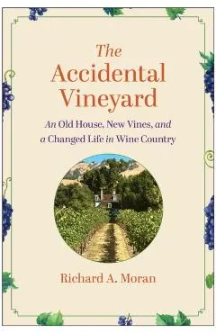 The Accidental Vineyard: An Old House, New Vines, and a Changed Life in Wine Country