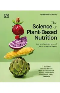 The Science of Plant-Based Nutrition: How to Enhance the Power of Plants for Optimal Health