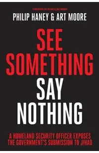 See Something, Say Nothing: A Homeland Security Officer Exposes the Government's Submission to Jihad