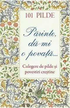 101 pilde. Parinte, da-mi o povata. Culegere de pilde si povestiri crestine
