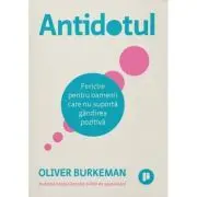 Antidotul editia 2. FERICIRE pentru oamenii care nu suporta gandirea pozitiva