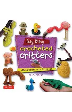 Itty Bitty Crocheted Critters: Amigurumi with Attitude!
