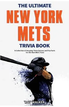 The Ultimate New York Mets Trivia Book: A Collection of Amazing Trivia Quizzes and Fun Facts for Die-Hard Mets Fans!
