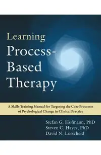 Learning Process-Based Therapy: A Skills Training Manual for Targeting the Core Processes of Psychological Change in Clinical Practice