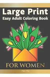 Large Print Easy Adult Coloring Book FOR WOMEN: The Perfect Companion For Seniors, Beginners & Anyone Who Enjoys Easy Coloring